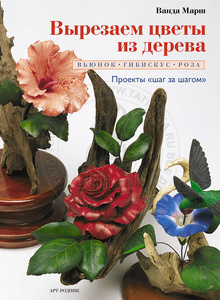 Вырезаем цветы из дерева: Вьюнок, гибискус, роза. Ванда Марш РОД-3825