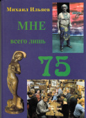 Мне всего лишь 75 лет, Михаил Ильяев, 105 стр.